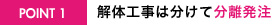 POINT01 解体工事は分けて分離発注