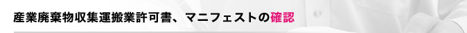 産業廃棄物収集運搬業許可書、マニフェストの確認