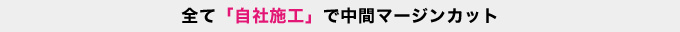 全て「自社施工」で中間マージンカット